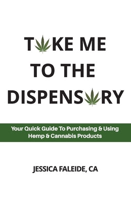 Take Me To The Dispensary: Your Quick Guide To Purchasing & Using Hemp & Cannabis Products by Faleide, Jessica