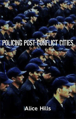 Policing Post-Conflict Cities by Hills, Alice