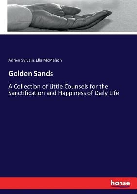 Golden Sands: A Collection of Little Counsels for the Sanctification and Happiness of Daily Life by McMahon, Ella