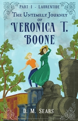 The Untimely Journey of Veronica T. Boone: Part 1 - Laurentide by Sears, D. M.