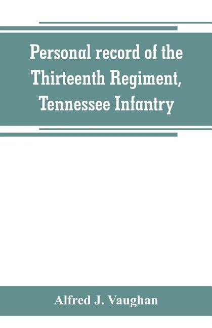 Personal record of the Thirteenth Regiment, Tennessee Infantry by J. Vaughan, Alfred