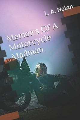 Memoirs Of A Motorcycle Madman by Nolan, L. a.