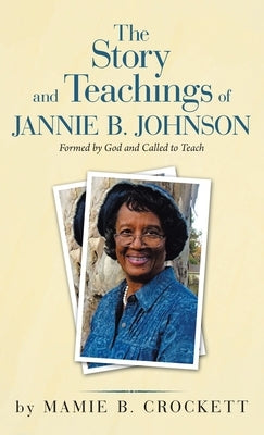 The Story and Teachings of Jannie B. Johnson: Formed by God and Called to Teach by Crockett, Mamie B.