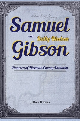 Samuel Gibson and Sally Bledsoe: Pioneers of Hickman County Kentucky by Jones, Jeffrey R.