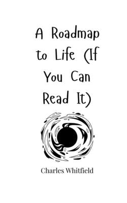 A Roadmap to Life (If You Can Read It) by Whitfield, Charles