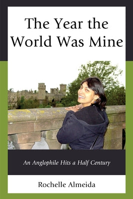 The Year the World Was Mine: An Anglophile Hits a Half Century by Almeida, Rochelle