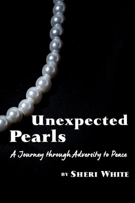Unexpected Pearls: A Journey through Adversity to Peace by White, Sheri