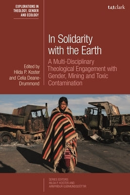 In Solidarity with the Earth: A Multi-Disciplinary Theological Engagement with Gender, Mining and Toxic Contamination by Koster, Hilda P.