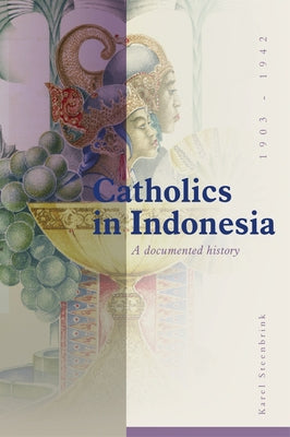 Catholics in Indonesia, 1808-1942: A Documented History. Volume 2: The Spectacular Growth of a Self Confident Minority, 1903-1942 by Steenbrink, Karel
