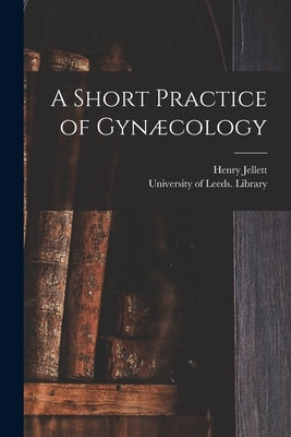 A Short Practice of Gynæcology by Jellett, Henry 1872-
