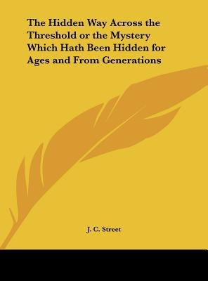 The Hidden Way Across the Threshold or the Mystery Which Hath Been Hidden for Ages and From Generations by Street, J. C.
