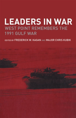 Leaders in War: West Point Remembers the 1991 Gulf War by Kagan, Frederick W.