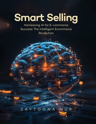 Smart Selling: Harnessing AI for E-commerce Success The Intelligent E- commerce Revolution by Nur, Zaytoona