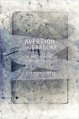 Aversion and Erasure: The Fate of the Victim After the Holocaust by Dean, Carolyn J.
