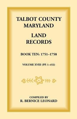 Talbot County, Maryland Land Records: Book 10, 1751-1758 by Leonard, Bernice