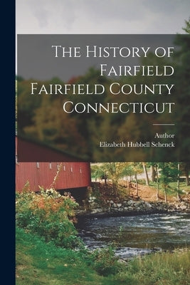 The History of Fairfield Fairfield County Connecticut by Schenck, Elizabeth Hubbell