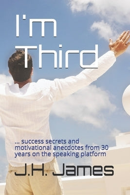 I'm Third: ... success secrets and motivational anecdotes from 30 years on the speaking platform by James, J. H.