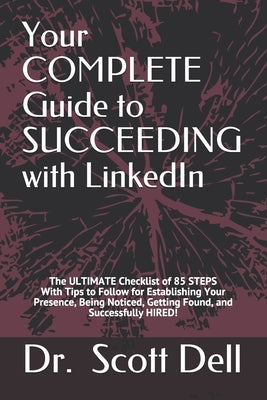 Your COMPLETE Guide to SUCCEEDING with LinkedIn: The ULTIMATE Checklist of 85 STEPS With Tips to Follow for Establishing Your Presence, Being Noticed, by Dell, Scott