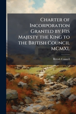 Charter of Incorporation Granted by His Majesty the King to the British Council MCMXL by British Council