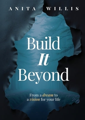 Build It Beyond, From A Dream To A Vision For Life. by Willis, Anita