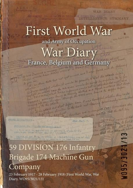 59 DIVISION 176 Infantry Brigade 174 Machine Gun Company: 23 February 1917 - 28 February 1918 (First World War, War Diary, WO95/3021/13) by Wo95/3021/13