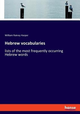 Hebrew vocabularies: lists of the most frequently occurring Hebrew words by Harper, William Rainey