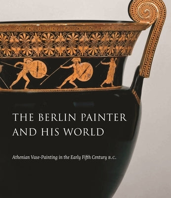 The Berlin Painter and His World: Athenian Vase-Painting in the Early Fifth Century B.C. by Padgett, J. Michael