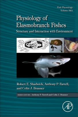 Physiology of Elasmobranch Fishes: Structure and Interaction with Environment: Volume 34a by Shadwick, Robert E.