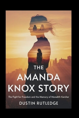 The Amanda Knox Story: The Fight for Freedom and the Memory of Meredith Kercher by Rutledge, Dustin
