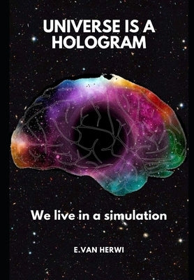 Universe is a hologram: We live in a simulation by Van Herwi, Edith