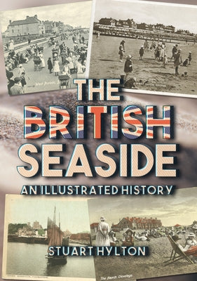 The British Seaside: An Illustrated History by Hylton, Stuart