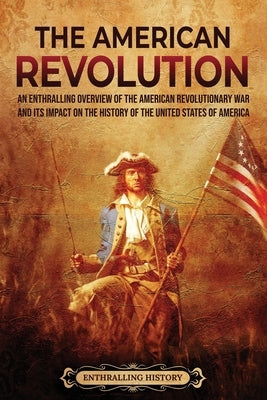 The American Revolution: An Enthralling Overview of the American Revolutionary War and Its Impact on the History of the United States of Americ by Wellman, Billy