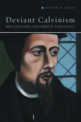 Deviant Calvinism: Broadening Reformed Theology by Crisp, Oliver D.