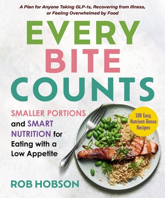 Every Bite Counts: Smaller Portions and Smart Nutrition for Eating with a Low Appetite - A Plan for Anyone Taking Glp-1s, Recovering from Illness, or by Hobson, Rob
