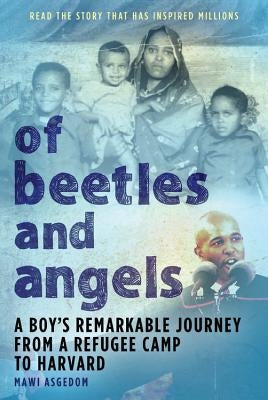 Of Beetles & Angels: A Boy's Remarkable Journey from a Refugee Camp to Harvard by Asgedom, Mawi