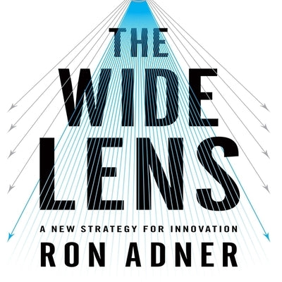 The Wide Lens: A New Strategy for Innovation by Adner, Ron
