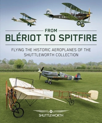 From Bleriot to Spitfire: Flying the Historic Planes of the Shuttleworth Collection by Butler, Scott