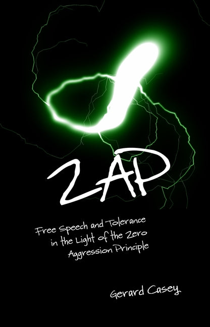 Zap: Free Speech and Tolerance in the Light of the Zero Aggression Principle by Casey, Gerard
