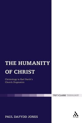 The Humanity of Christ: Christology in Karl Barth's Church Dogmatics by Jones, Paul Dafydd