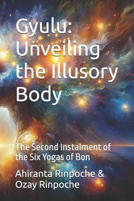 Gyulu: Unveiling the Illusory Body: The Second Instalment of the Six Yogas of Bon by Rinpoche, Ozay
