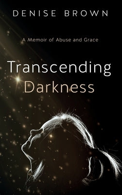 Transcending Darkness: A Memoir of Abuse and Grace by Brown, Denise