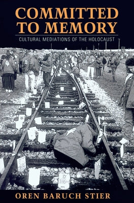 Committed to Memory: Cultural Mediations of the Holocaust by Stier, Oren Baruch