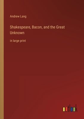 Shakespeare, Bacon, and the Great Unknown: in large print by Lang, Andrew
