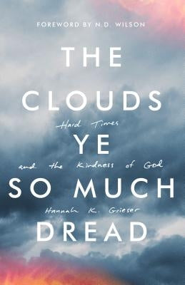 The Clouds Ye So Much Dread: Hard Times and the Kindness of God by Grieser, Hannah