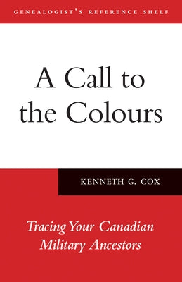 A Call to the Colours: Tracing Your Canadian Military Ancestors by Cox, Kenneth