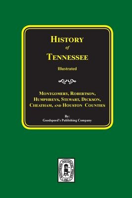 History of Montgomery, Robertson, Humphries, Stewart, Dickson, Cheatham, and Houston Counties, Tennessee. by Company, Goodspeed Publishing