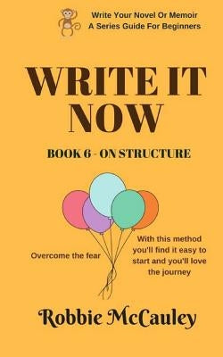 Write it Now. Book 6 - On Structure: Overcome the fear. With this method you'll find it easy to start and you'll love the journey. by McCauley, Robbie