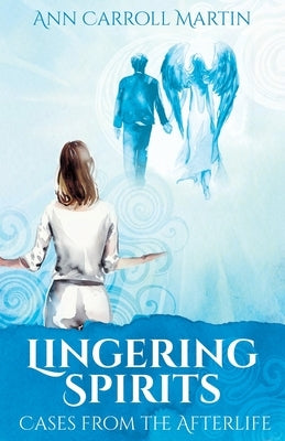 Lingering Spirits: Cases from the Afterlife by Martin, Ann Carroll