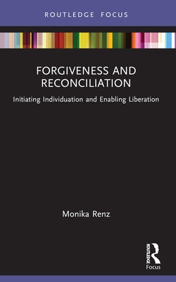 Forgiveness and Reconciliation: Initiating Individuation and Enabling Liberation by Renz, Monika
