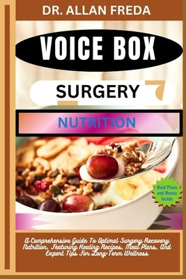 Voice Box Surgery Nutrition: A Comprehensive Guide To Optimal Surgery Recovery Nutrition, Featuring Healing Recipes, Meal Plans, And Expert Tips For L by Freda, Allan